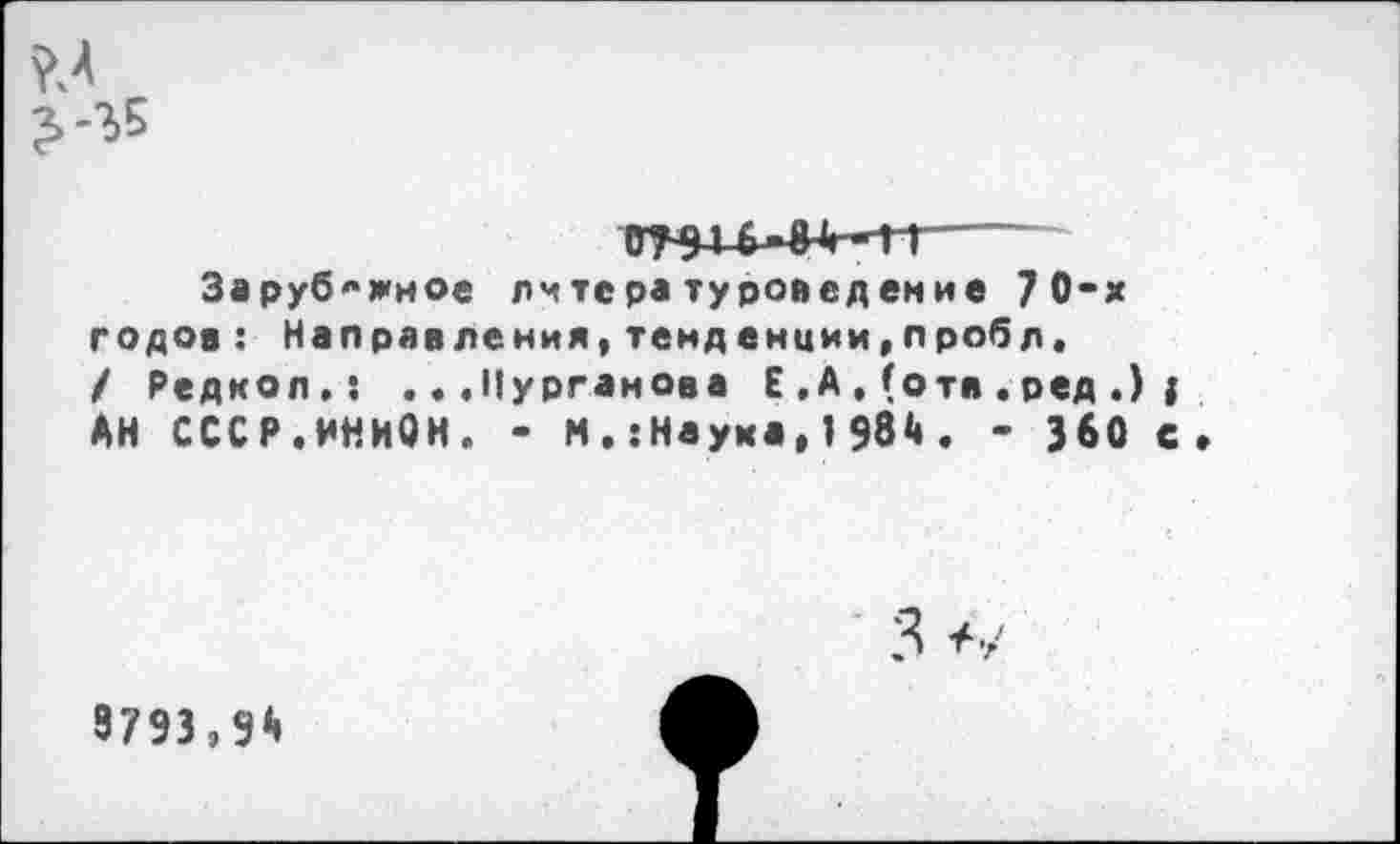 ﻿Зарубежное литературоведение 70-х годов: Направления,темдениии,пробл. / Редко л.: .. .Курганова Е ,А. (отя . ред .) АН СССР.ИНИОН. - N.:Науха,1984 , - 360
8793,94